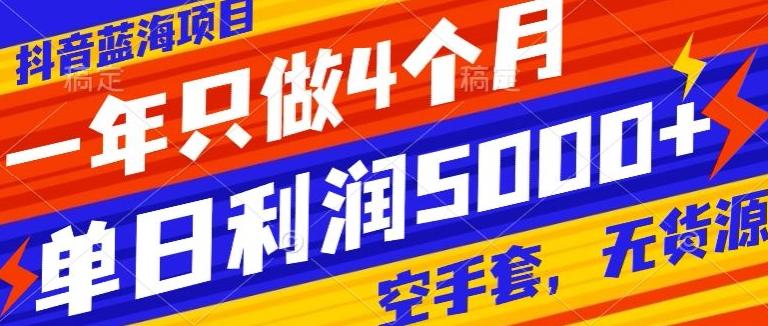 抖音蓝海项目，一年只做4个月，空手套，无货源，单日利润5000+-梦凌网创