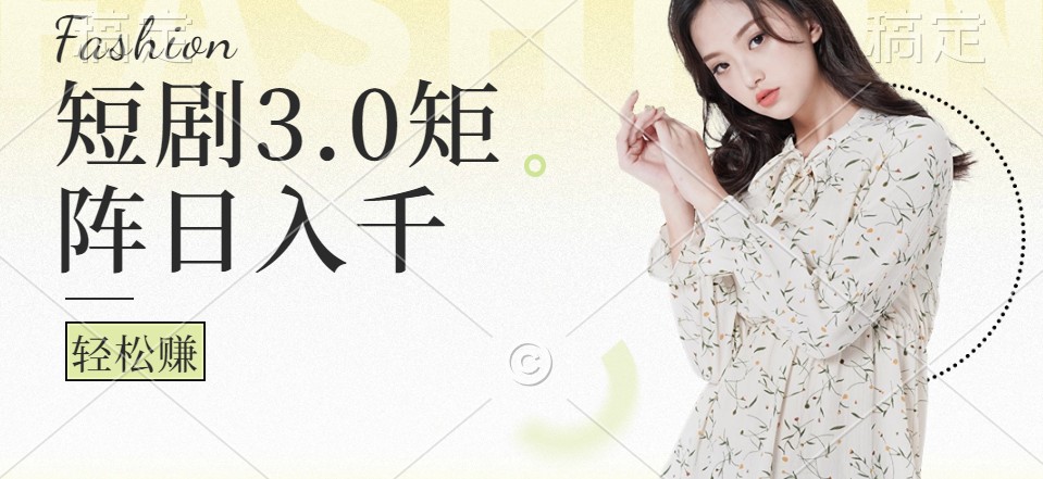 短剧3.0矩阵玩法，超简单，普通人每天可以收入1000+-薪火元第一资源库