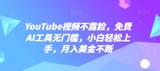 YouTube视频不露脸，免费AI工具无门槛，小白轻松上手，月入美金不断【揭秘】-梦凌网创