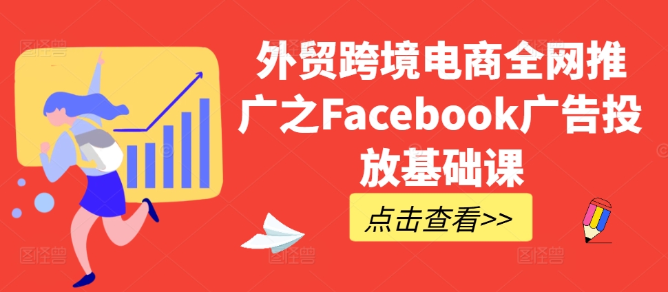 外贸跨境电商全网推广之Facebook广告投放基础课-梦凌网创