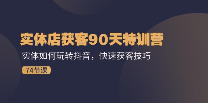 实体店获客90天特训营：实体如何玩转抖音，快速获客技巧(74节-梦凌网创