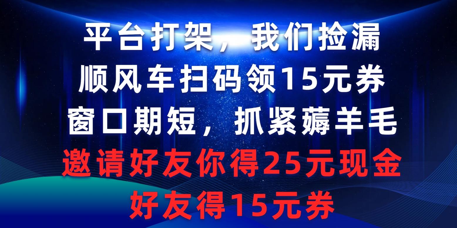 (9316期)平台打架我们捡漏，顺风车扫码领15元券，窗口期短抓紧薅羊毛，邀请好友…-梦凌网创