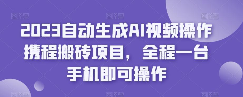 2023自动生成AI视频操作携程搬砖项目，全程一台手机即可操作-梦凌网创