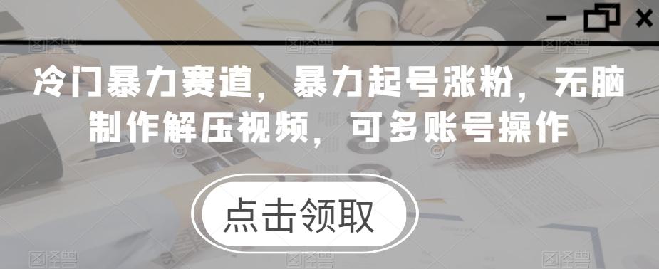冷门暴力赛道，暴力起号涨粉，无脑制作解压视频，可多账号操作-梦凌网创