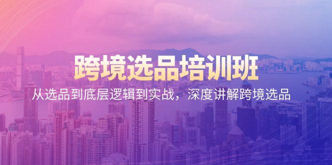 跨境选品培训班：从选品到底层逻辑到实战，深度讲解跨境选品-梦凌网创