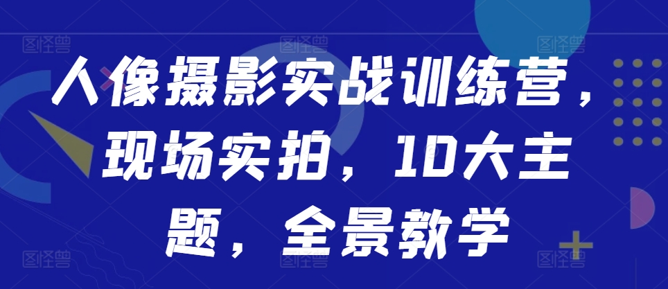 人像摄影实战训练营，现场实拍，10大主题，全景教学-梦凌网创