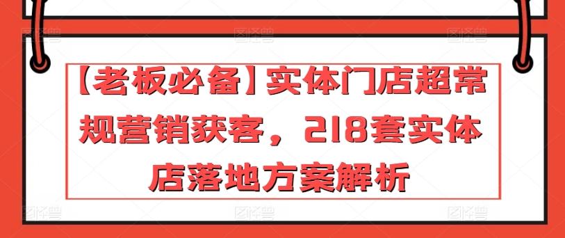 【老板必备】实体门店超常规营销获客，218套实体店落地方案解析-梦凌网创