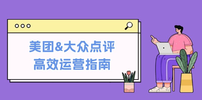 美团&大众点评高效运营指南：从平台基础认知到提升销量的实用操作技巧-梦凌网创