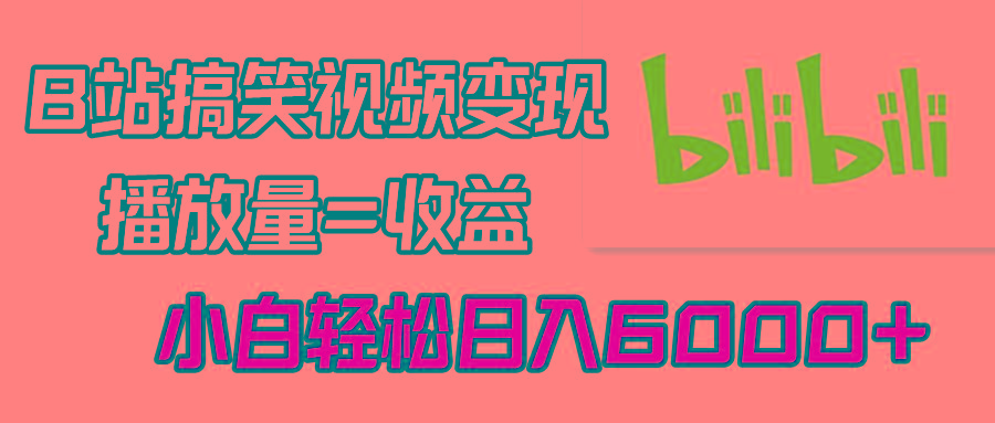 B站搞笑视频变现，播放量=收益，小白轻松日入6000+-薪火元第一资源库