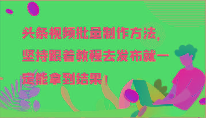 头条视频批量制作方法，坚持跟着教程去发布就一定能拿到结果！-梦凌网创