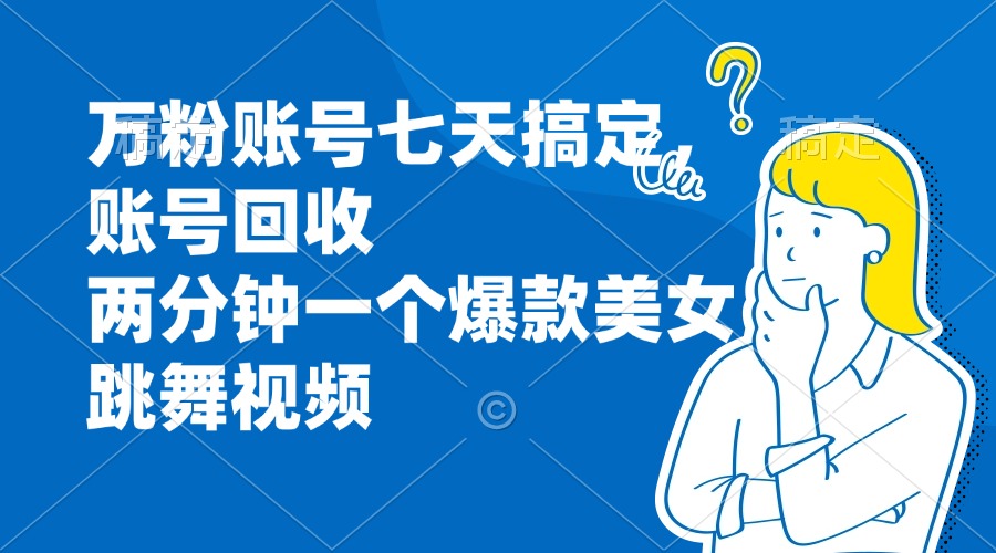 万粉账号七天搞定，账号回收，两分钟一个爆款美女跳舞视频-薪火元第一资源库
