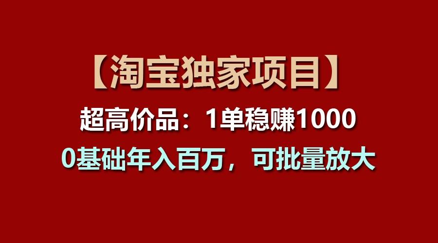 【淘宝独家项目】超高价品：1单稳赚1000多，0基础年入百万，可批量放大-梦凌网创