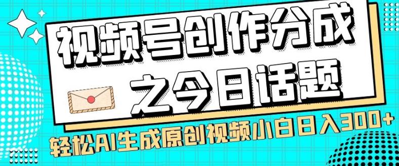 视频号创作分成之今日话题，两种方法，轻松AI生成原创视频，小白日入300+-梦凌网创