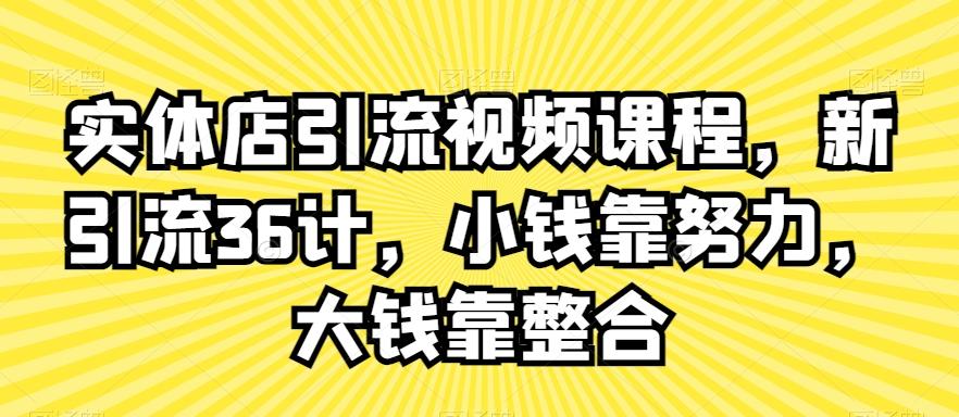 实体店引流视频课程，新引流36计，小钱靠努力，大钱靠整合-梦凌网创