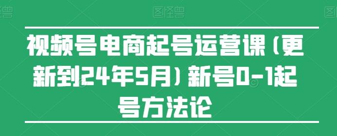 视频号电商起号运营课(更新24年7月)新号0-1起号方法论-梦凌网创