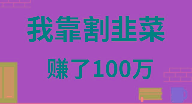 我靠割韭菜赚了 100 万-薪火元第一资源库