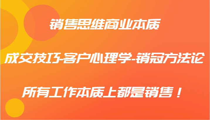 销售思维商业本质-成交技巧-客户心理学-销冠方法论，所有工作本质上都是销售！-梦凌网创