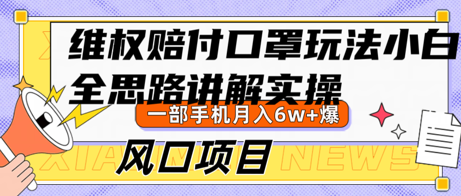 维权赔付口罩玩法，小白也能月入6w+，风口项目实操-薪火元第一资源库