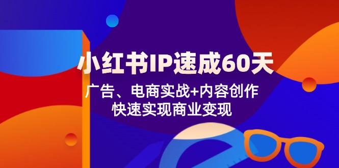 小红书 IP速成60天：广告、电商实战+内容创作，快速实现商业变现-梦凌网创