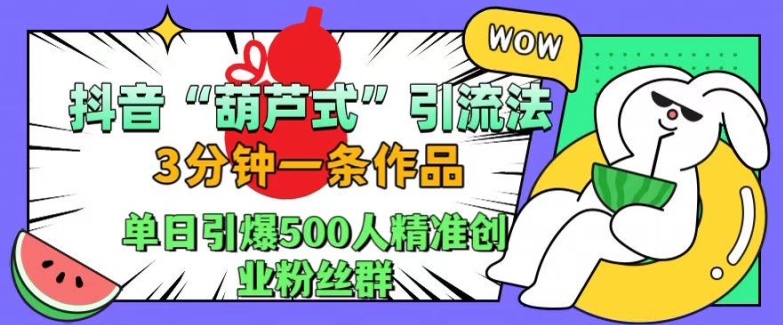 抖音葫芦式引流法，三分钟一条作品，单日引爆抖音500人精准创业粉丝群【揭秘】-梦凌网创