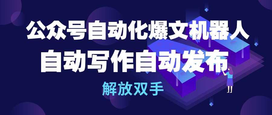 (10069期)公众号流量主自动化爆文机器人，自动写作自动发布，解放双手-梦凌网创