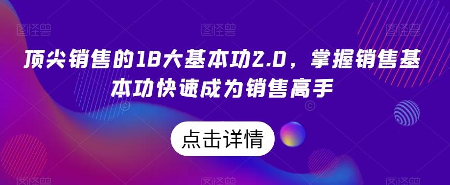 顶尖销售的18大基本功2.0，掌握销售基本功快速成为销售高手-薪火元第一资源库