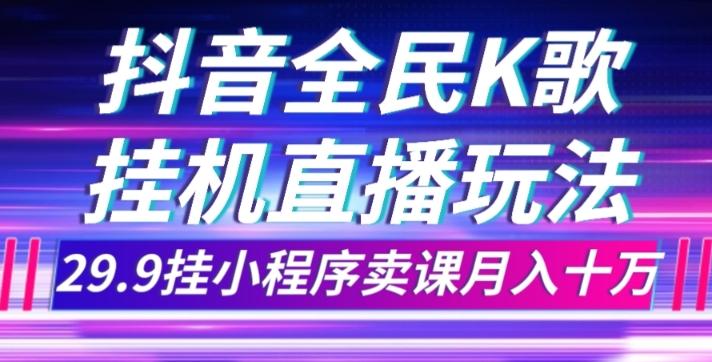 抖音全民K歌直播不露脸玩法，29.9挂小程序卖课月入10万-梦凌网创