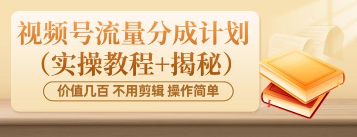 价值几百上千不用剪辑简单操作视频号流量分成计划（实操教程+揭秘）-梦凌网创