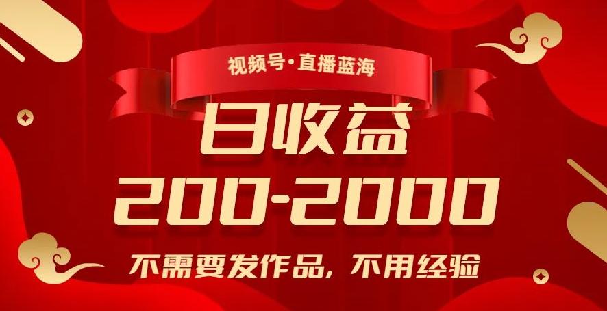 视频号直播蓝海，不需要发作品，不用经验，日入200-2000+【揭秘】-梦凌网创