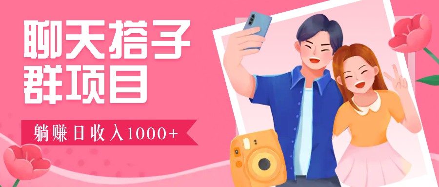 聊天搭子群项目：9.9元一单，全自动日入1000+，免费对接后台！-梦凌网创