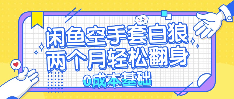 闲鱼空手套白狼 0成本基础，简单易上手项目 两个月轻松翻身           …-梦凌网创