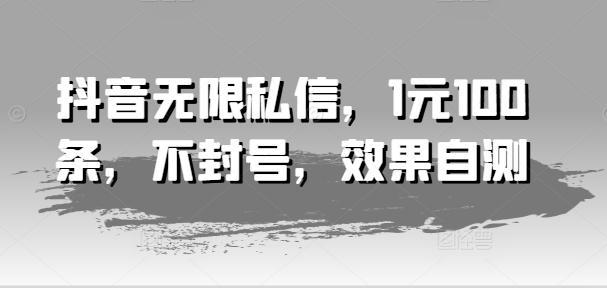 抖音无限私信，1元100条，不封号，效果自测-梦凌网创