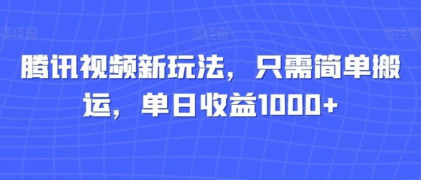 腾讯视频新玩法，只需简单搬运，单日收益1000+-梦凌网创