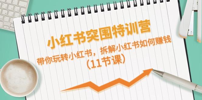 小红书突围特训营，拆解小红书如何赚钱，带你玩转小红书(11节课)-梦凌网创