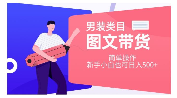 男装类目图文带货，简单操作，新手小白也可日入500+【揭秘】-梦凌网创
