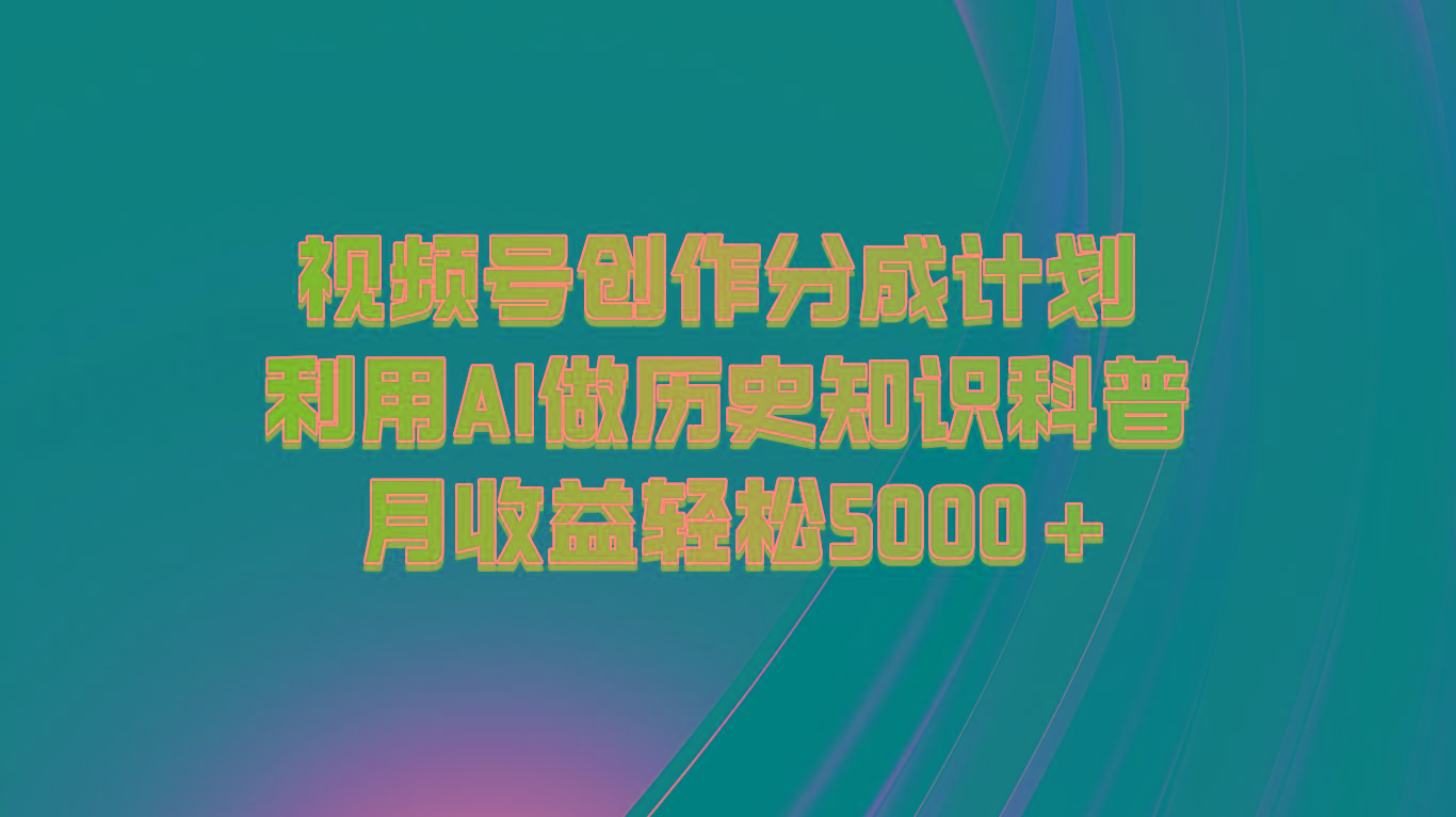视频号创作分成计划 利用AI做历史知识科普 月收益轻松5000+-梦凌网创