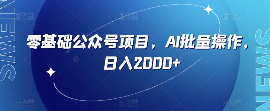 零基础公众号项目，AI批量操作，日入2000+【揭秘】-梦凌网创