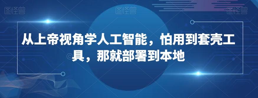 从上帝视角学人工智能，怕用到套壳工具，那就部署到本地-梦凌网创