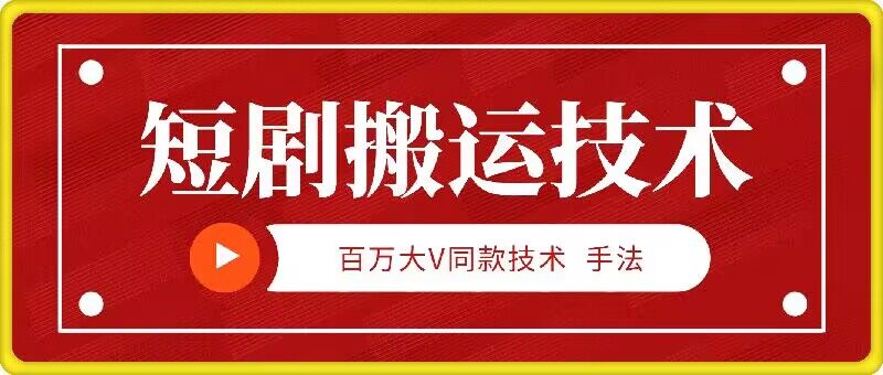 9月百万大V同款短剧搬运技术，稳定新技术，5分钟一个作品-薪火元第一资源库