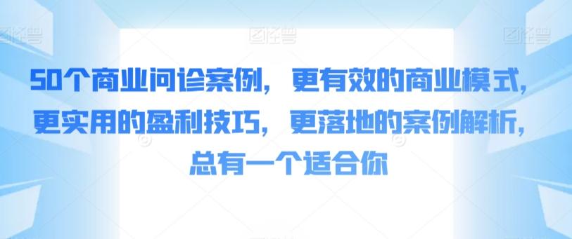 50个商业问诊案例，更有效的商业模式，更实用的盈利技巧，更落地的案例解析，总有一个适合你-梦凌网创