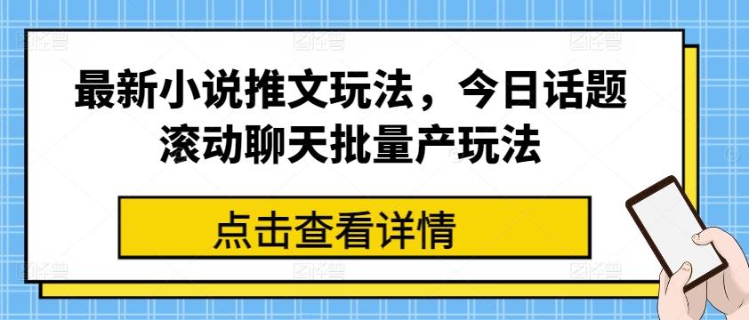最新小说推文玩法，今日话题滚动聊天批量产玩法-梦凌网创