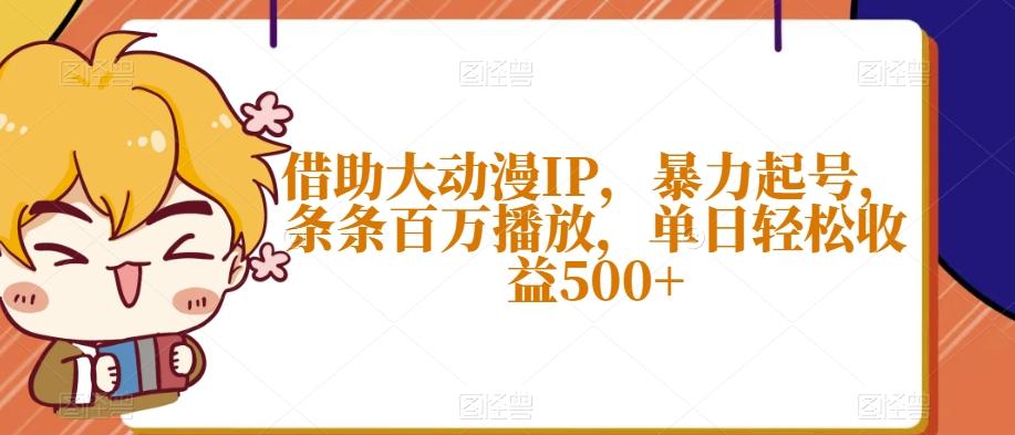 借助大动漫IP，暴力起号，条条百万播放，单日轻松收益500+【揭秘】-梦凌网创
