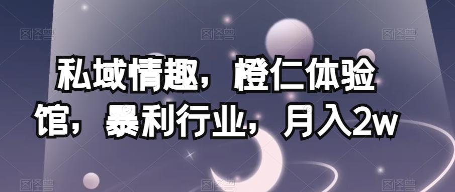 私域情趣，橙仁体验馆，暴利行业，月入2w【揭秘】-梦凌网创