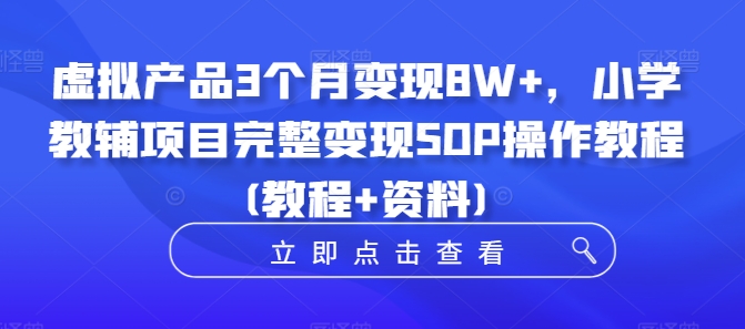 虚拟产品3个月变现8W+，小学教辅项目完整变现SOP操作教程(教程+资料)-梦凌网创
