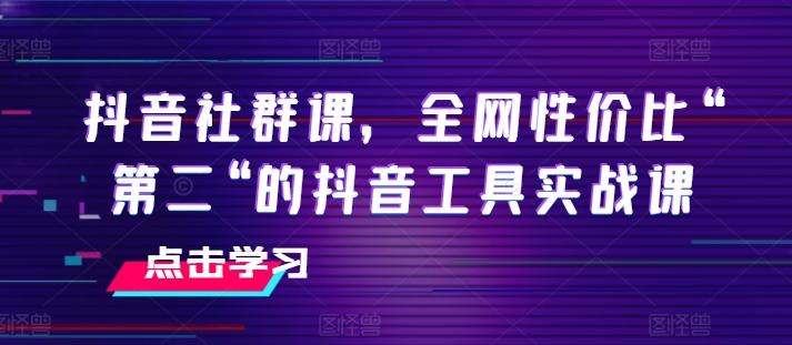 抖音社群课，全网性价比“第二“的抖音工具实战课-梦凌网创