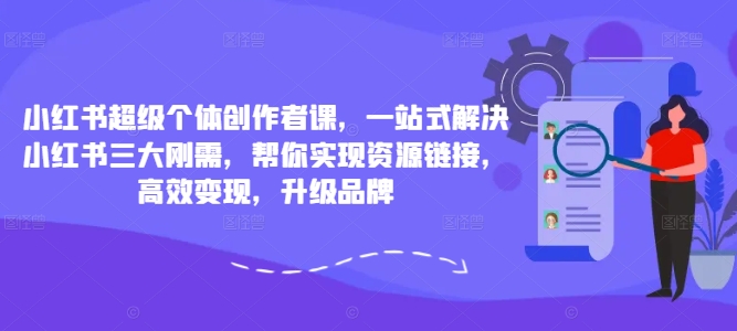 小红书超级个体创作者课，一站式解决小红书三大刚需，帮你实现资源链接，高效变现，升级品牌-梦凌网创