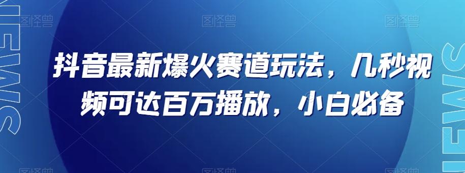抖音最新爆火赛道玩法，几秒视频可达百万播放，小白必备（附素材）【揭秘】-薪火元第一资源库