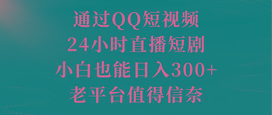 通过QQ短视频、24小时直播短剧，小白也能日入300+，老平台值得信奈-梦凌网创
