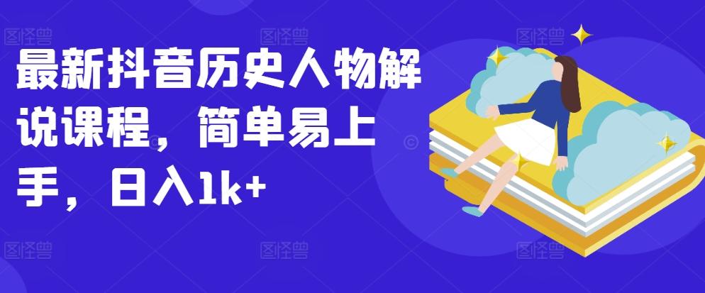 最新抖音历史人物解说课程，简单易上手，日入1k+-梦凌网创