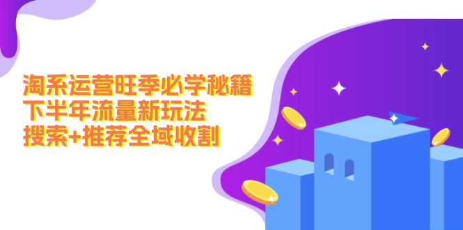 淘系运营旺季必学秘籍：下半年流量新玩法：搜索+推荐全域收割(无水印-梦凌网创